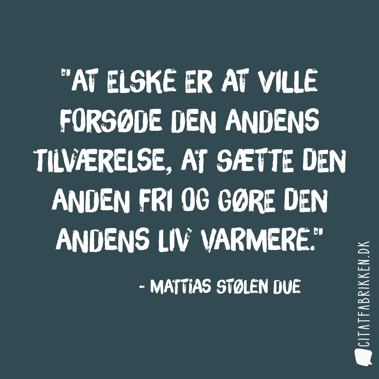 At elske er at ville forsøde den andens tilværelse, at sætte den anden fri og gøre den andens liv varmere.