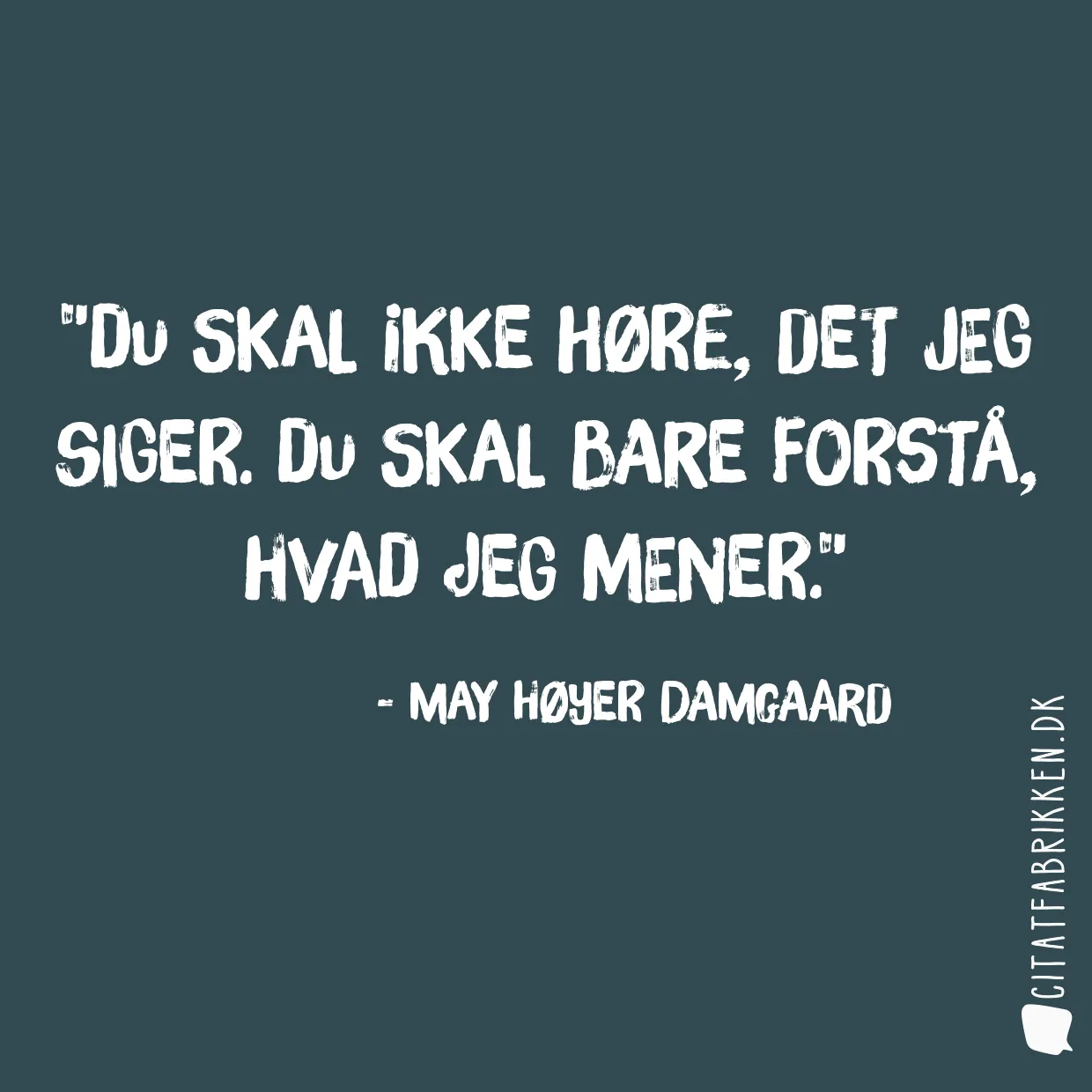 Du skal ikke høre, det jeg siger. Du skal bare forstå, hvad jeg mener.