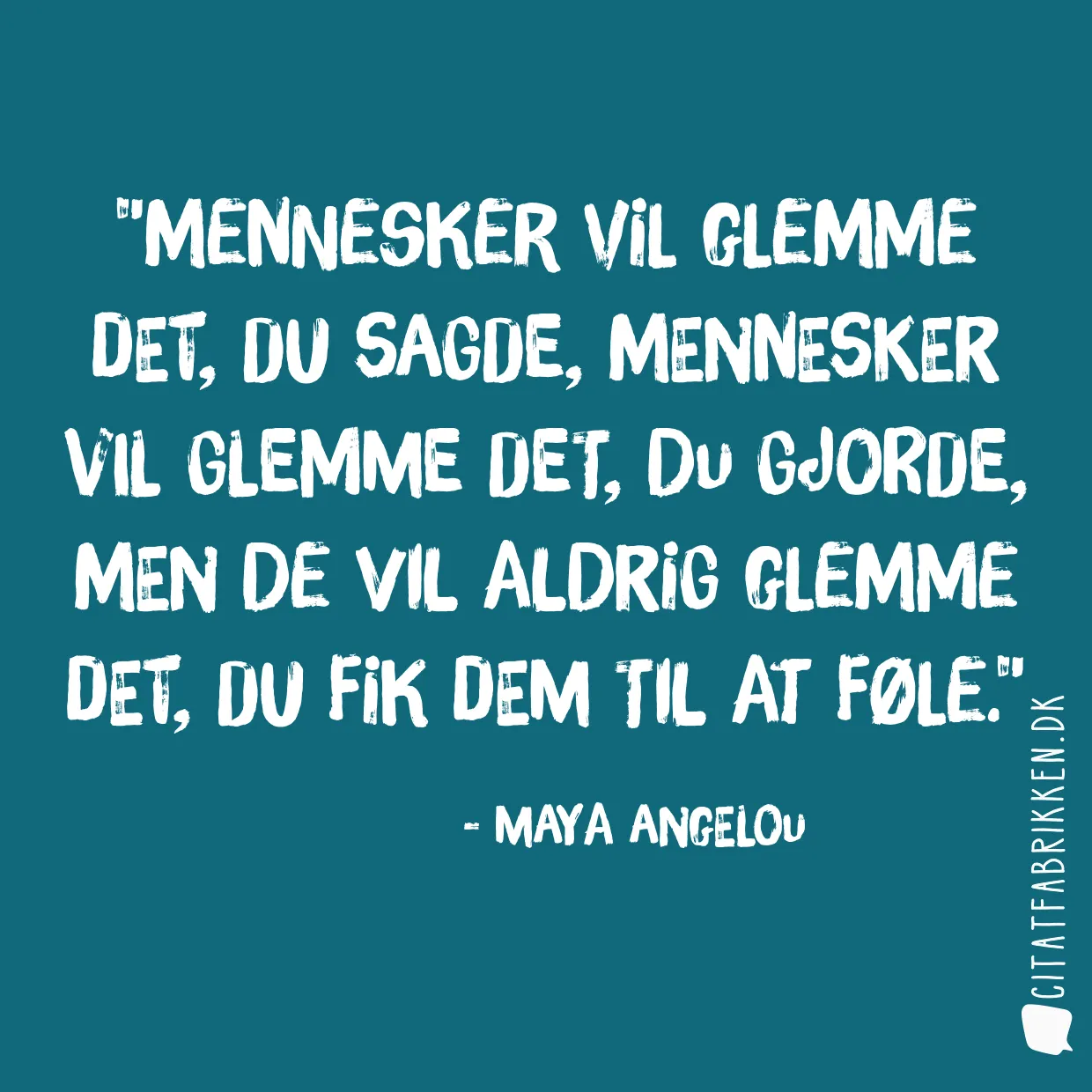 Mennesker vil glemme det, du sagde, mennesker vil glemme det, du gjorde, men de vil aldrig glemme det, du fik dem til at føle.