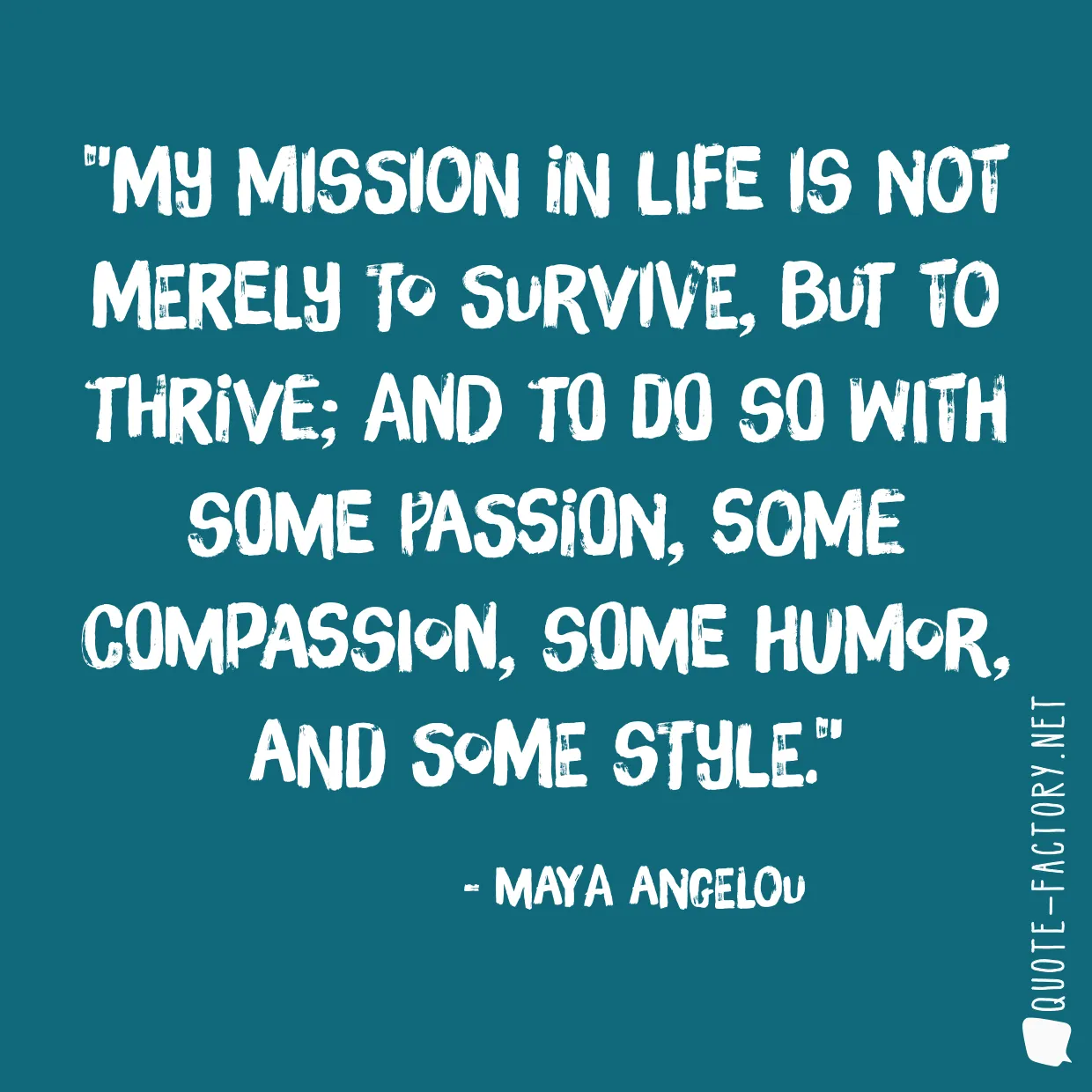 My mission in life is not merely to survive, but to thrive; and to do so with some passion, some compassion, some humor, and some style.