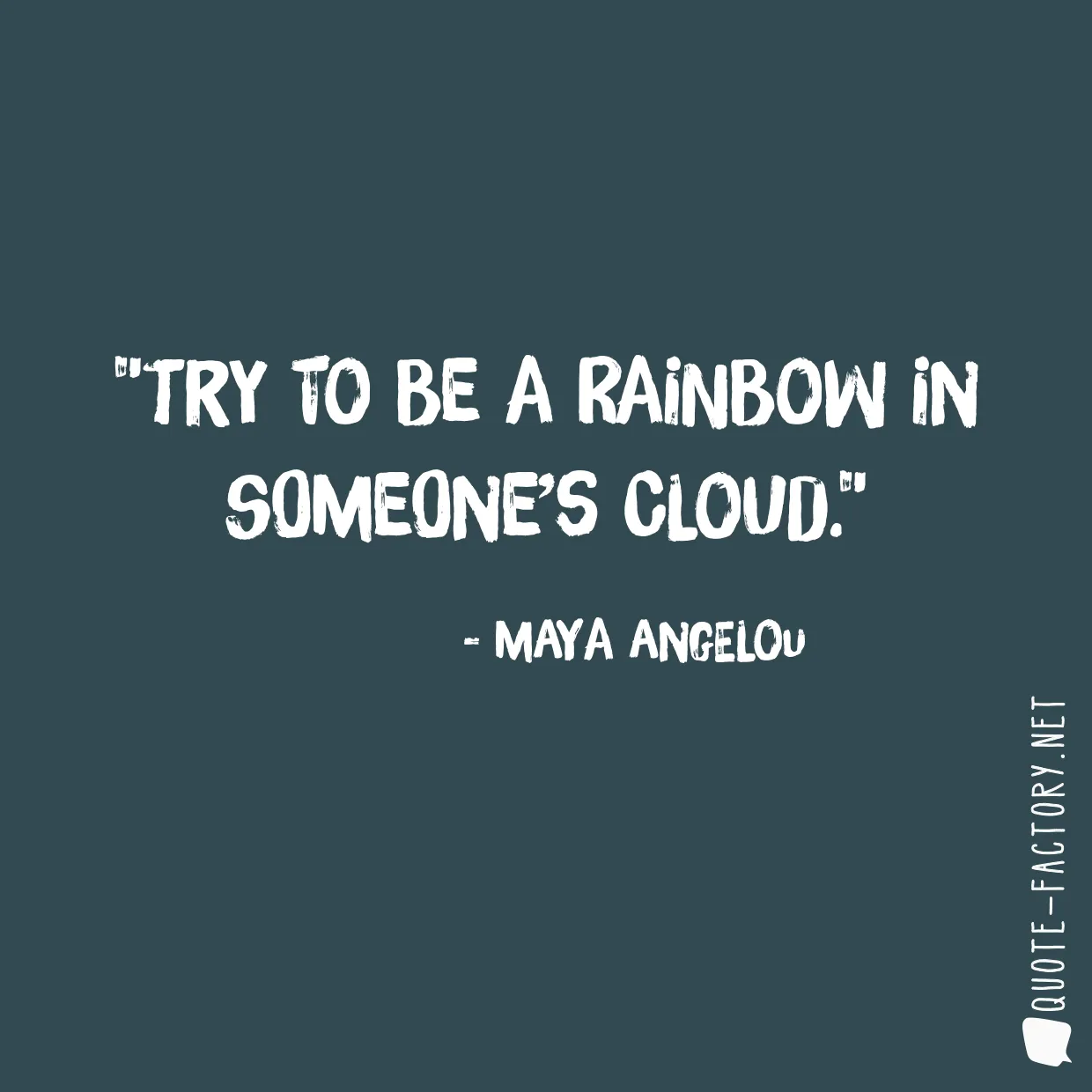 Try to be a rainbow in someone’s cloud.