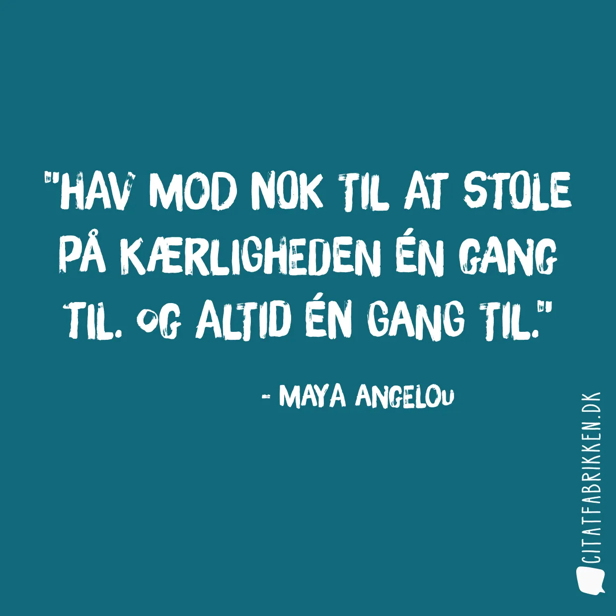 Hav mod nok til at stole på kærligheden én gang til. Og altid én gang til.