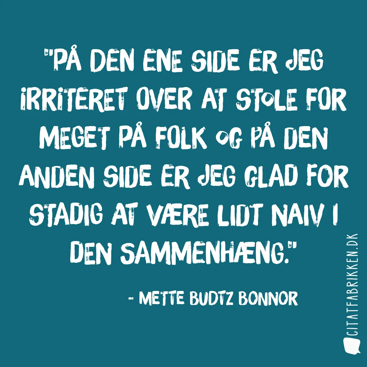 På den ene side er jeg irriteret over at stole for meget på folk og på den anden side er jeg glad for stadig at være lidt naiv i den sammenhæng.