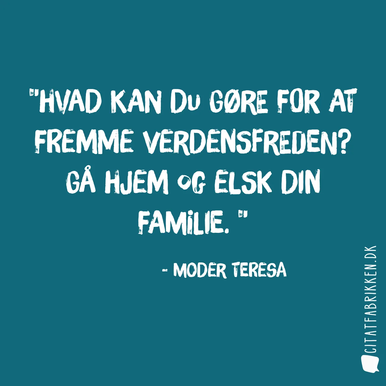 Hvad kan du gøre for at fremme verdensfreden? Gå hjem og elsk din familie. 