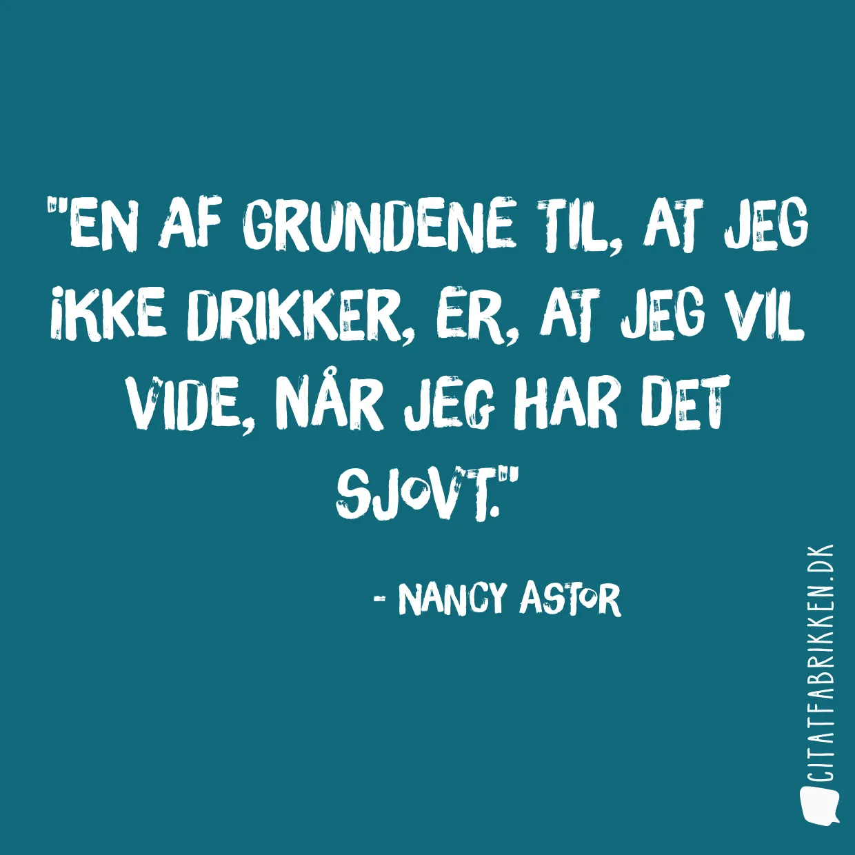 En af grundene til, at jeg ikke drikker, er, at jeg vil vide, når jeg har det sjovt.