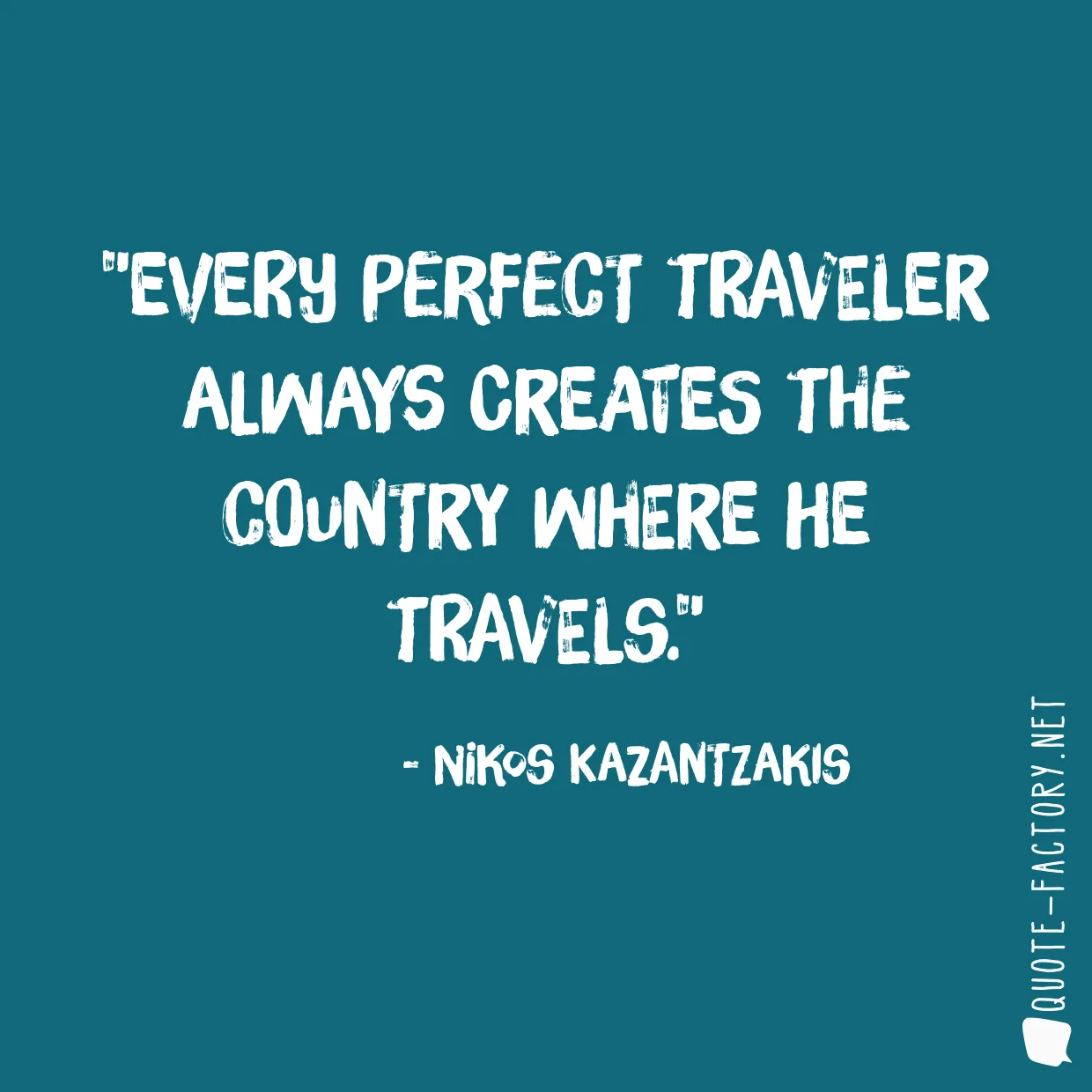 Every perfect traveler always creates the country where he travels.