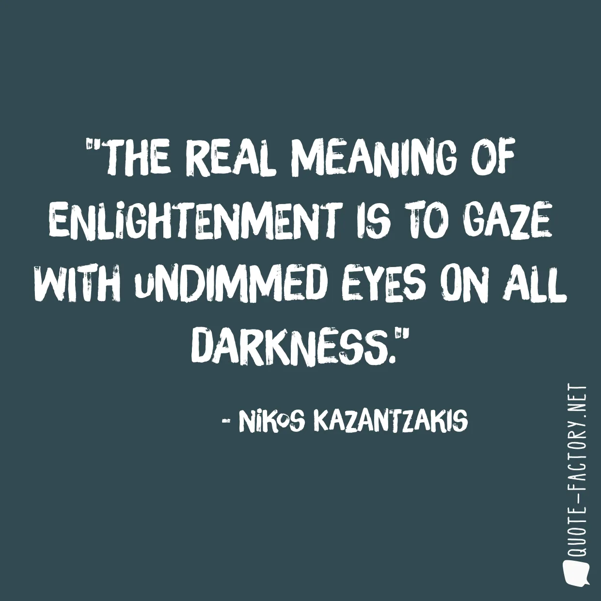 The real meaning of enlightenment is to gaze with undimmed eyes on all darkness.