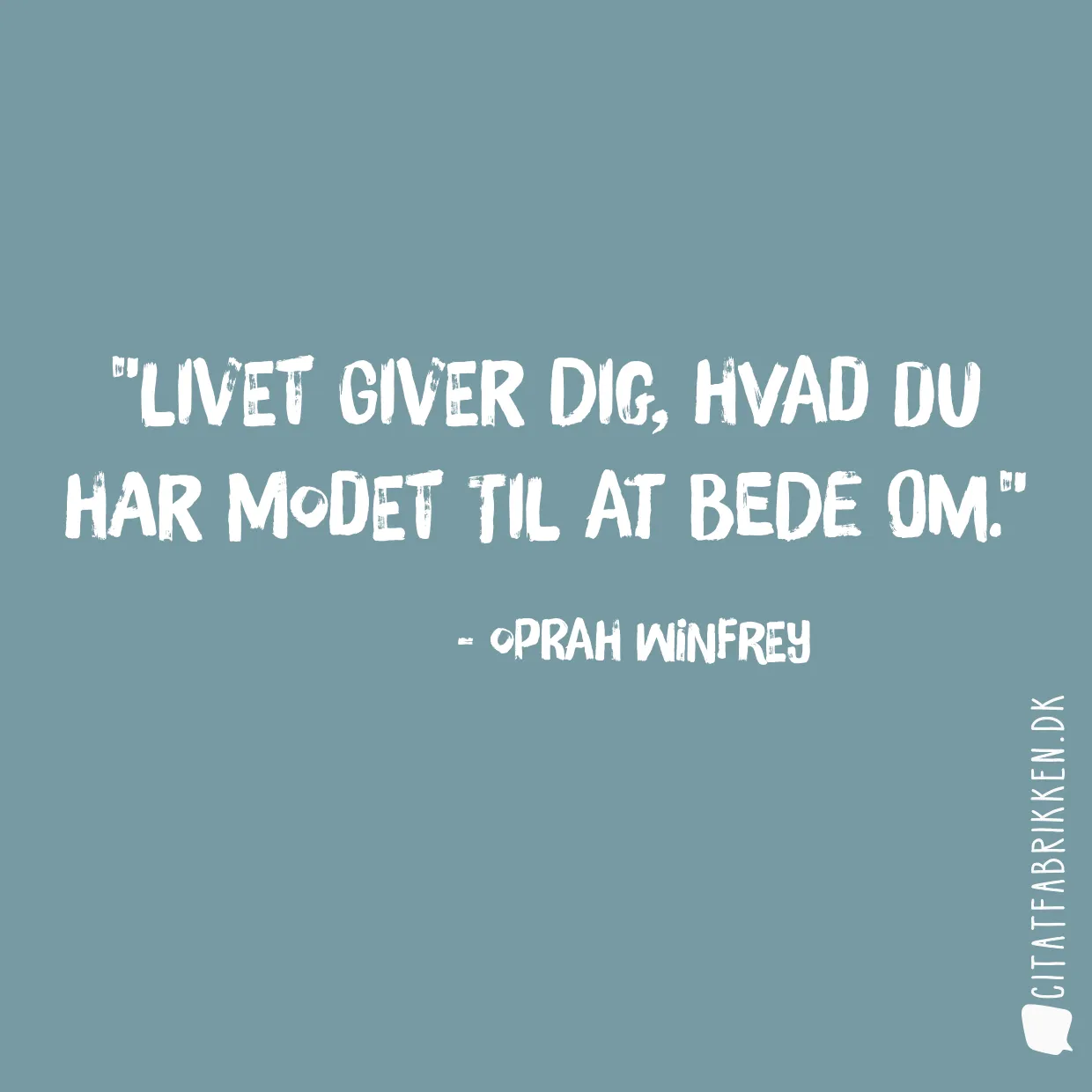 Livet giver dig, hvad du har modet til at bede om.
