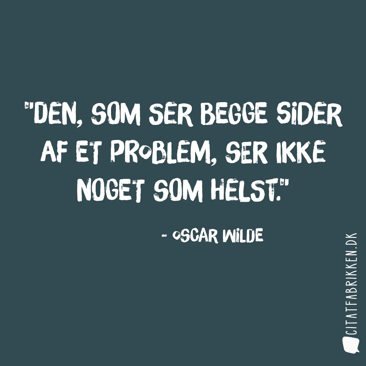 Den, som ser begge sider af et problem, ser ikke noget som helst.