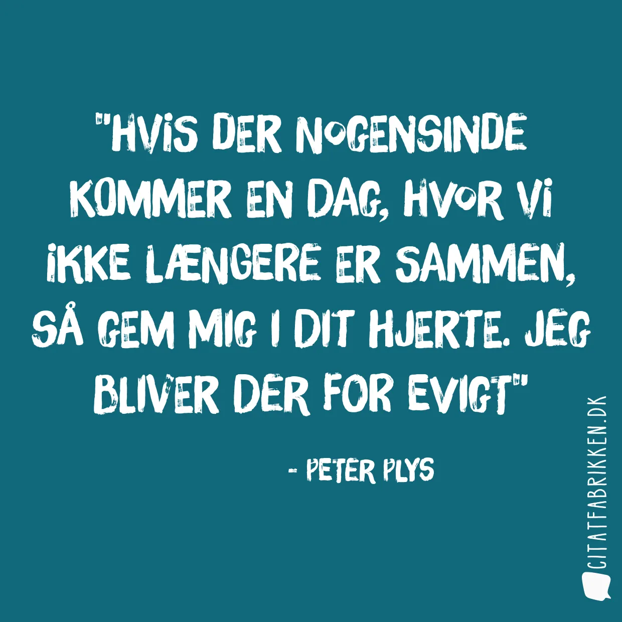 Hvis der nogensinde kommer en dag, hvor vi ikke længere er sammen, så gem mig i dit hjerte. Jeg bliver der for evigt