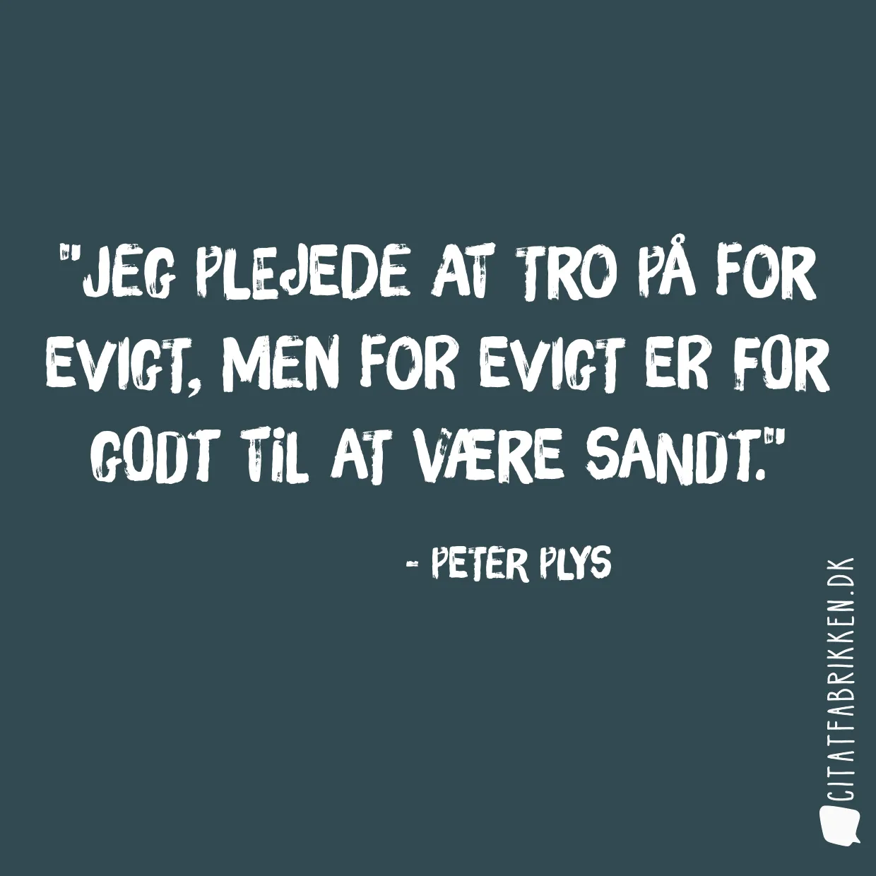 Jeg plejede at tro på for evigt, men for evigt er for godt til at være sandt.