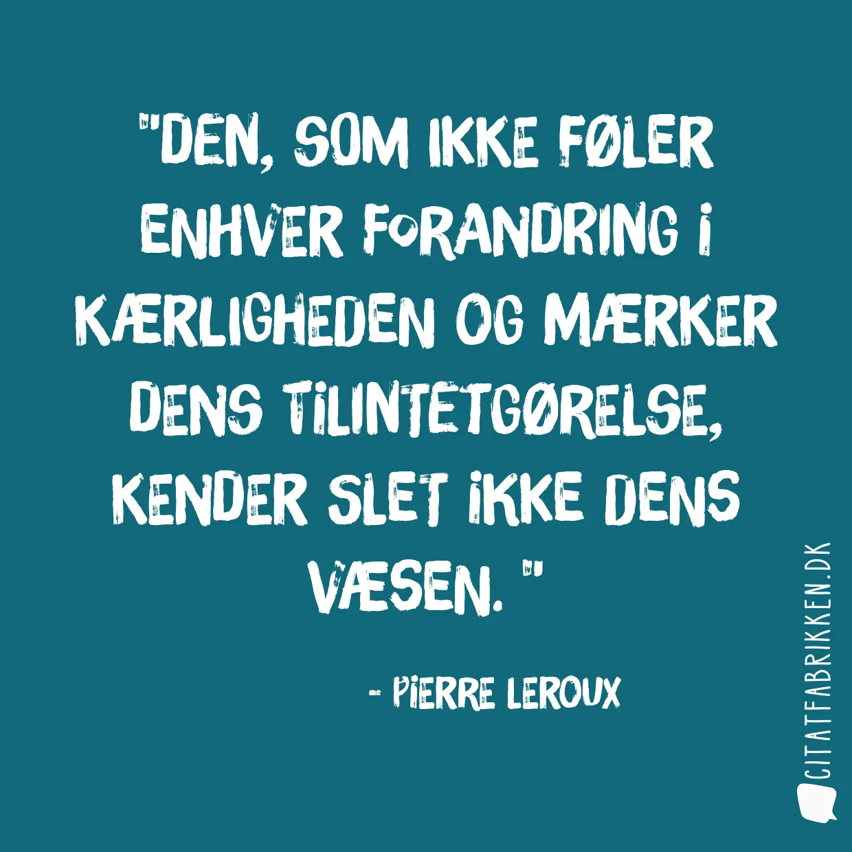 Den, som ikke føler enhver forandring i kærligheden og mærker dens tilintetgørelse, kender slet ikke dens væsen. 