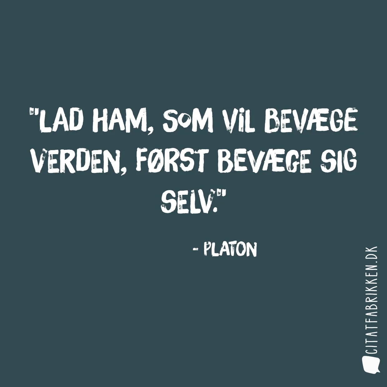 Lad ham, som vil bevæge verden, først bevæge sig selv.
