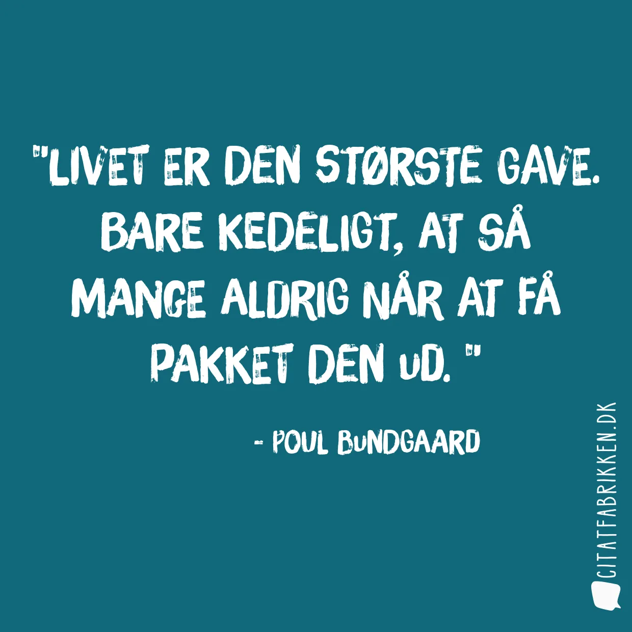 Livet er den største gave. Bare kedeligt, at så mange aldrig når at få pakket den ud. 