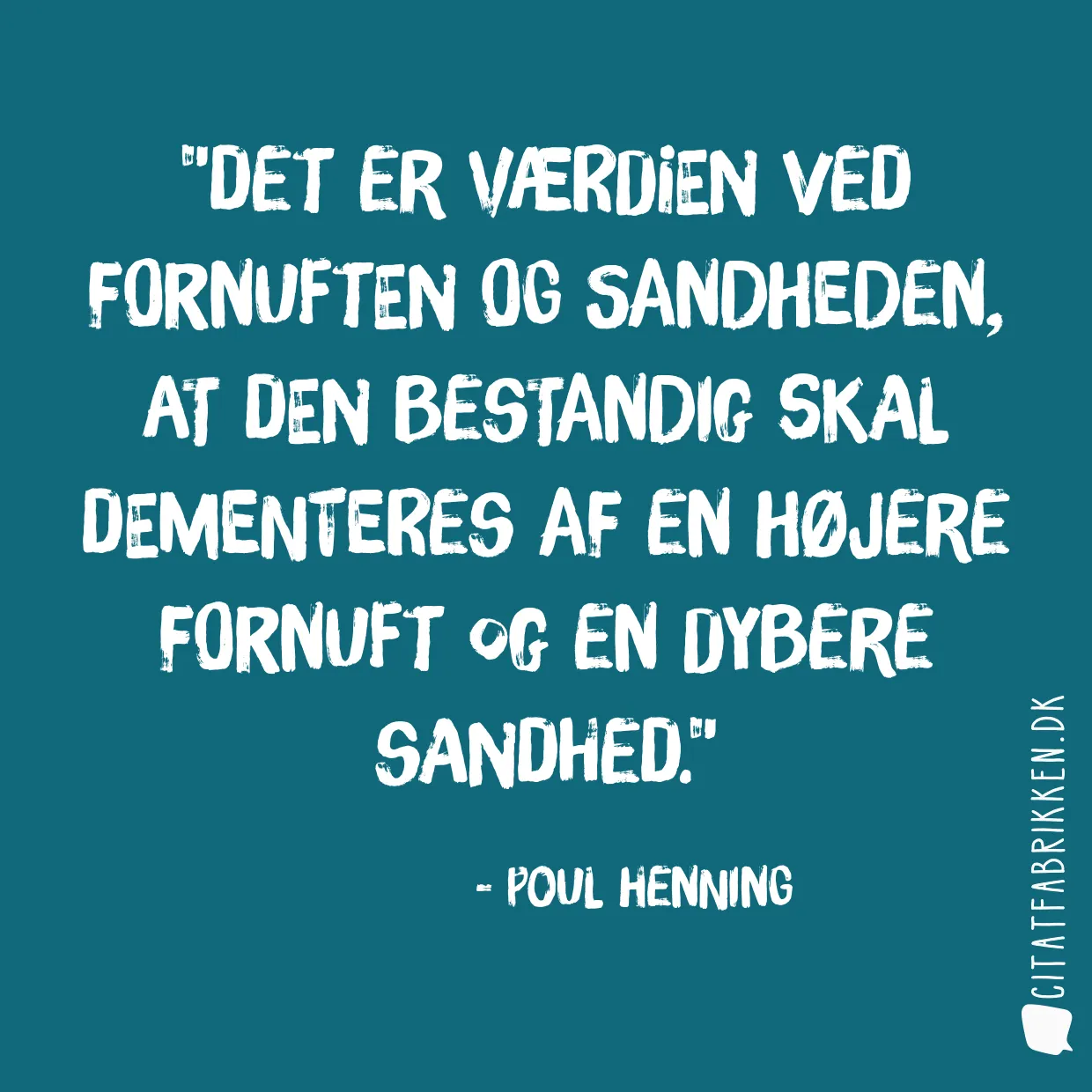 Det er værdien ved fornuften og sandheden, at den bestandig skal dementeres af en højere fornuft og en dybere sandhed.