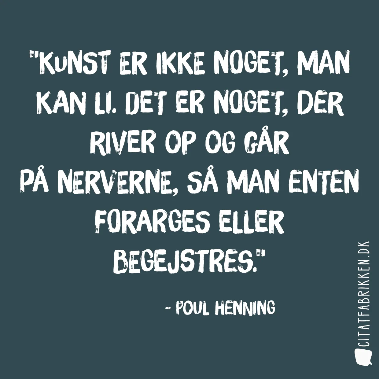 Kunst er ikke noget, man kan li. Det er noget, der river op og går på nerverne, så man enten forarges eller begejstres.