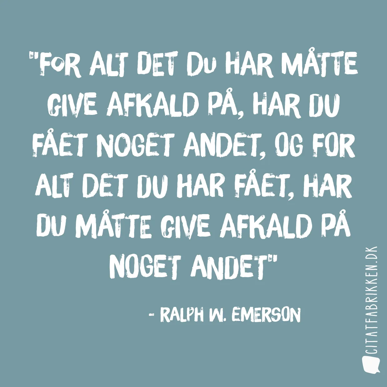 For alt det du har måtte give afkald på, har du fået noget andet, Og for alt det du har fået, har du måtte give afkald på noget andet