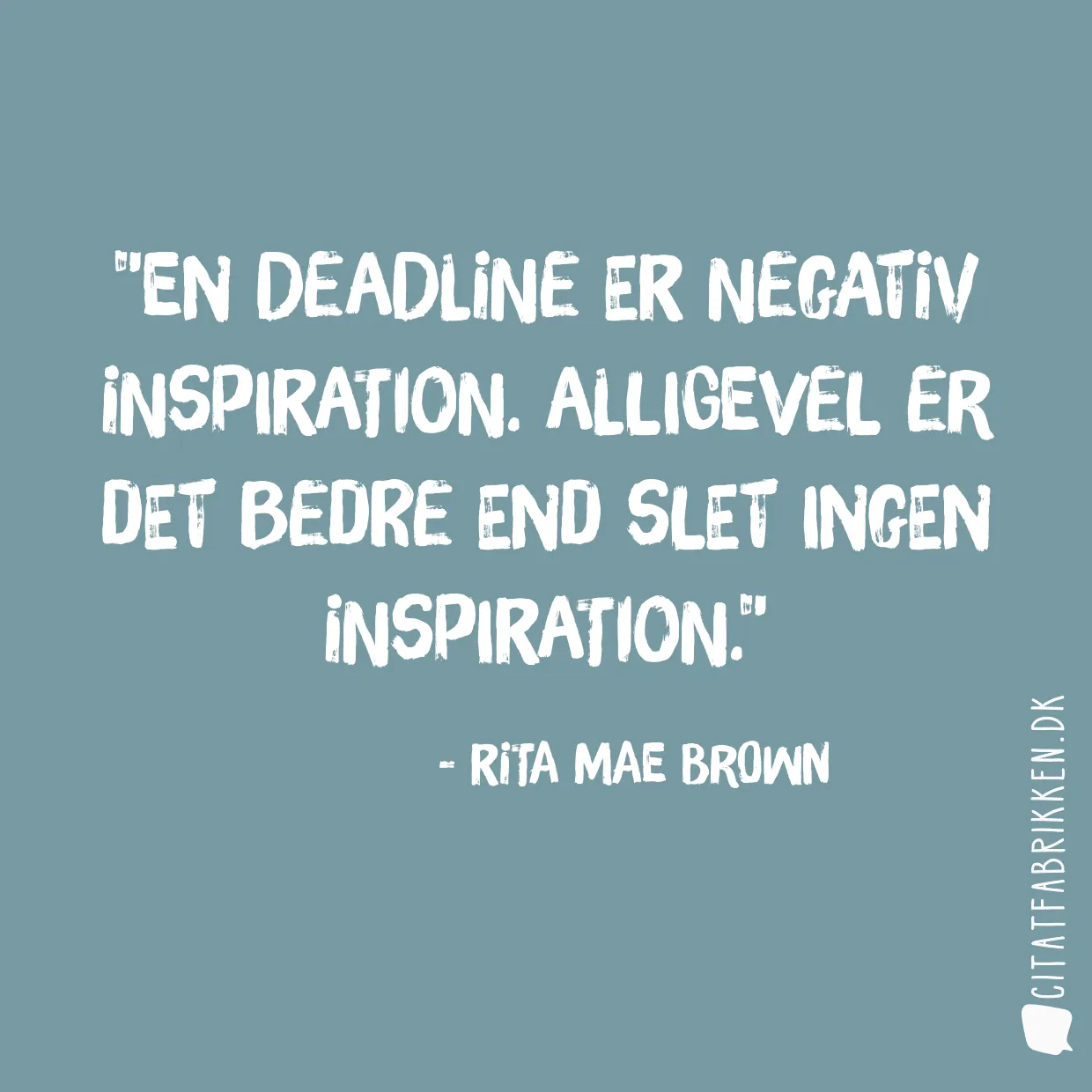 En deadline er negativ inspiration. Alligevel er det bedre end slet ingen inspiration.