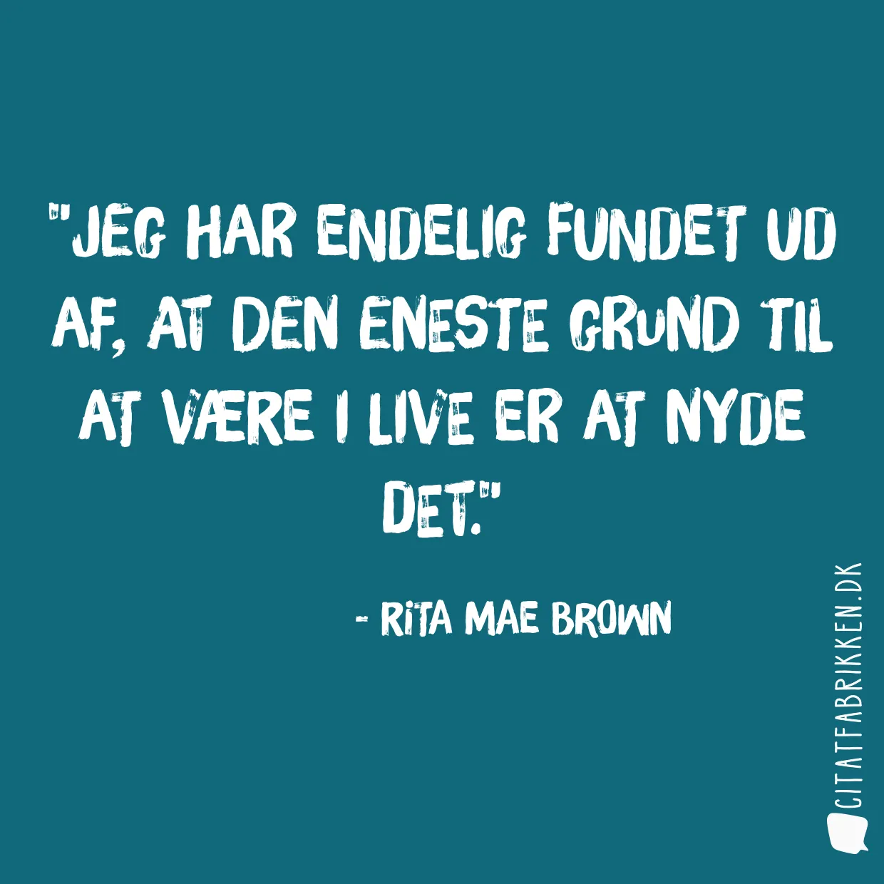 Jeg har endelig fundet ud af, at den eneste grund til at være i live er at nyde det.