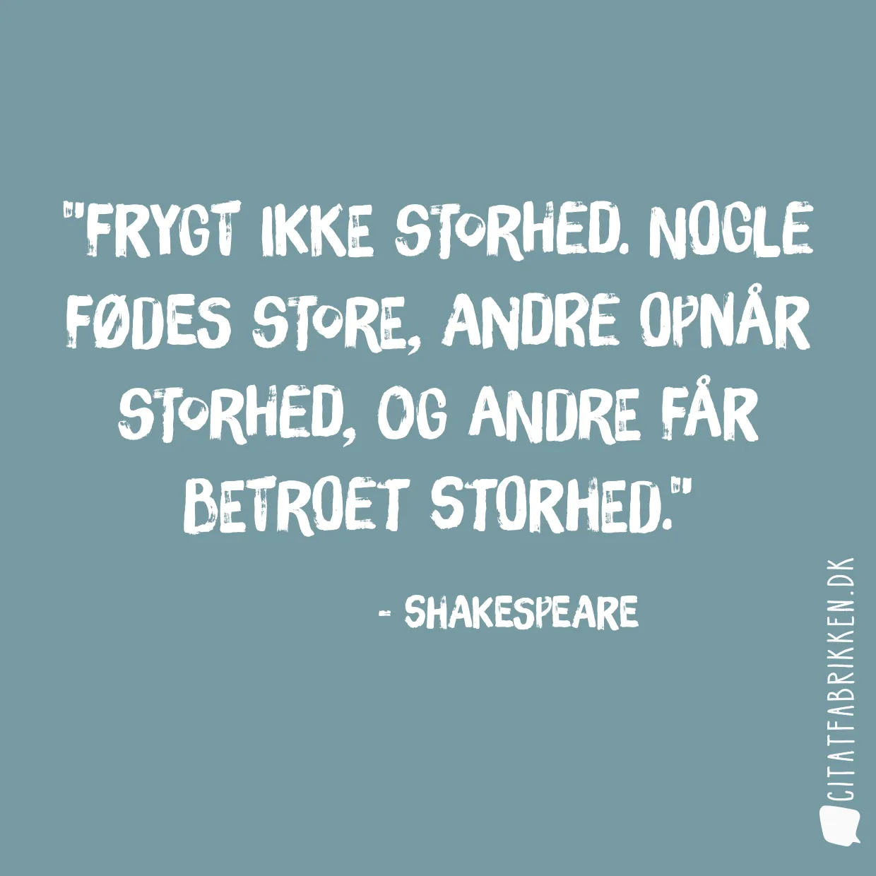 Frygt ikke storhed. Nogle fødes store, andre opnår storhed, og andre får betroet storhed.