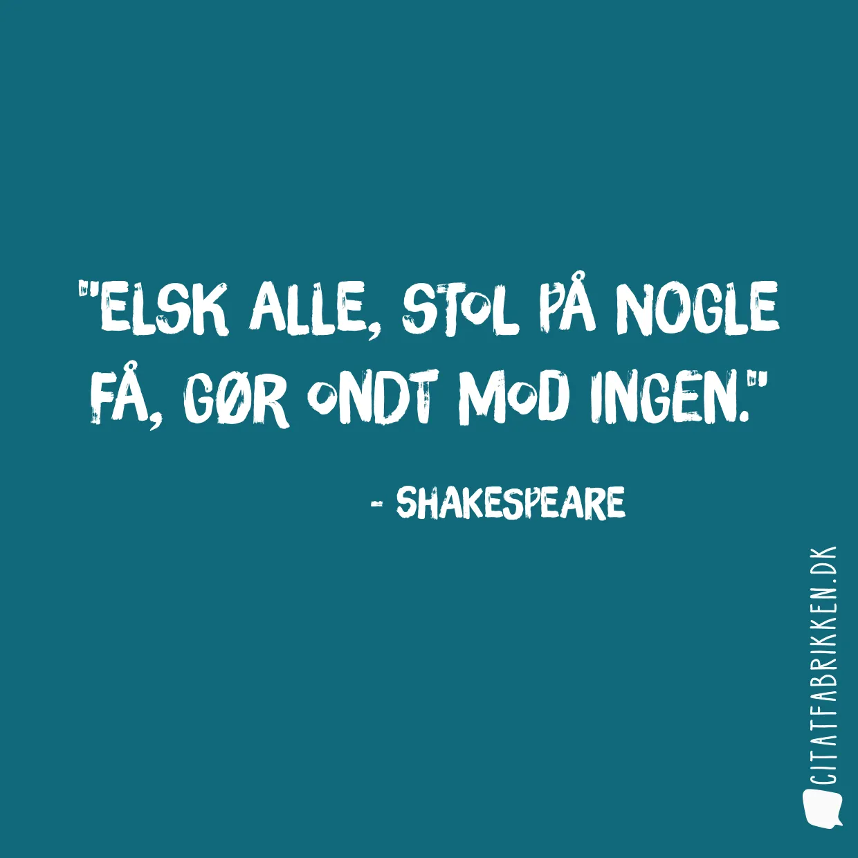 Elsk alle, stol på nogle få, gør ondt mod ingen.