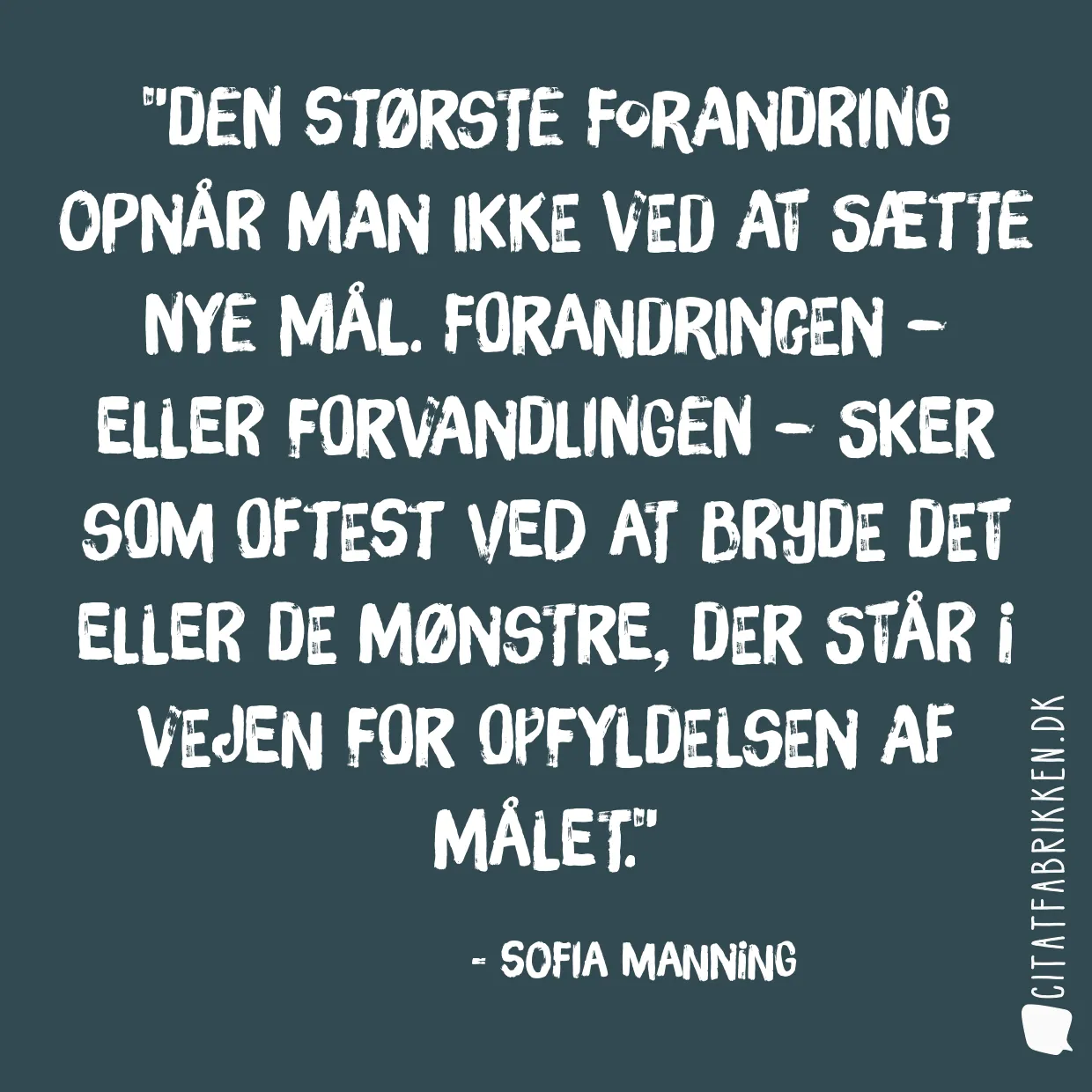 Den største forandring opnår man ikke ved at sætte nye mål. Forandringen – eller forvandlingen – sker som oftest ved at bryde det eller de mønstre, der står i vejen for opfyldelsen af målet.