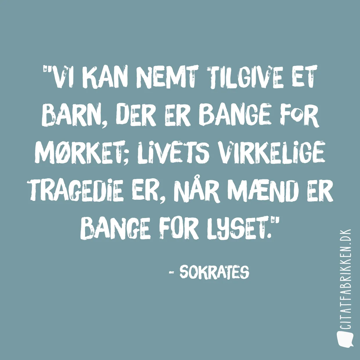 Vi kan nemt tilgive et barn, der er bange for mørket; livets virkelige tragedie er, når mænd er bange for lyset.