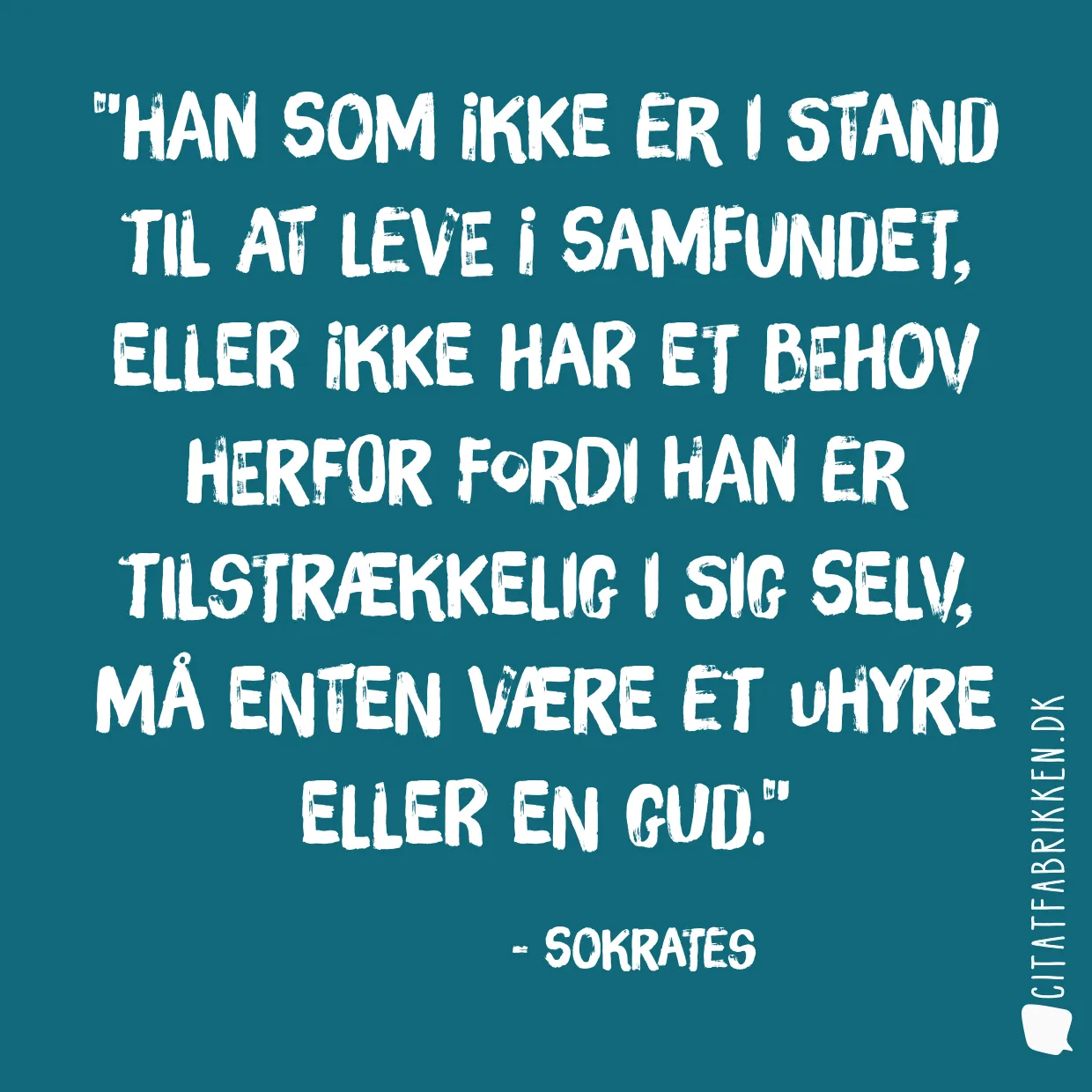 Han som ikke er i stand til at leve i samfundet, eller ikke har et behov herfor fordi han er tilstrækkelig i sig selv, må enten være et uhyre eller en gud.