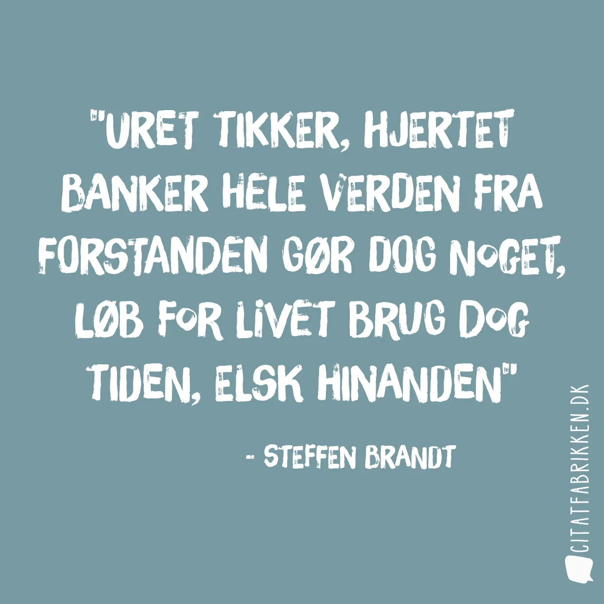 Uret tikker, hjertet banker hele verden fra forstanden gør dog noget, løb for livet brug dog tiden, elsk hinanden