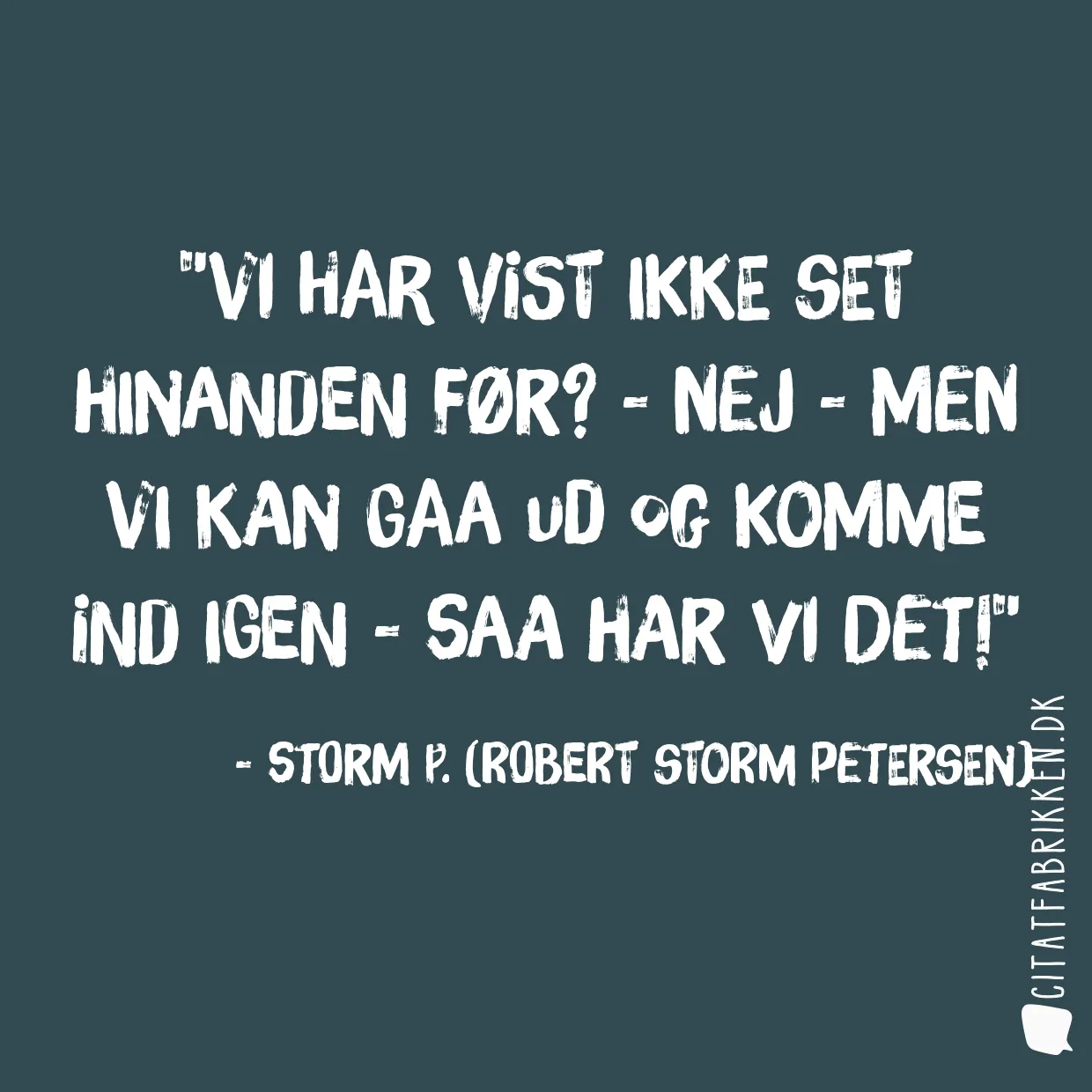 Vi har vist ikke set hinanden før?  - Nej - men vi kan gaa ud og komme ind igen - saa har vi det!