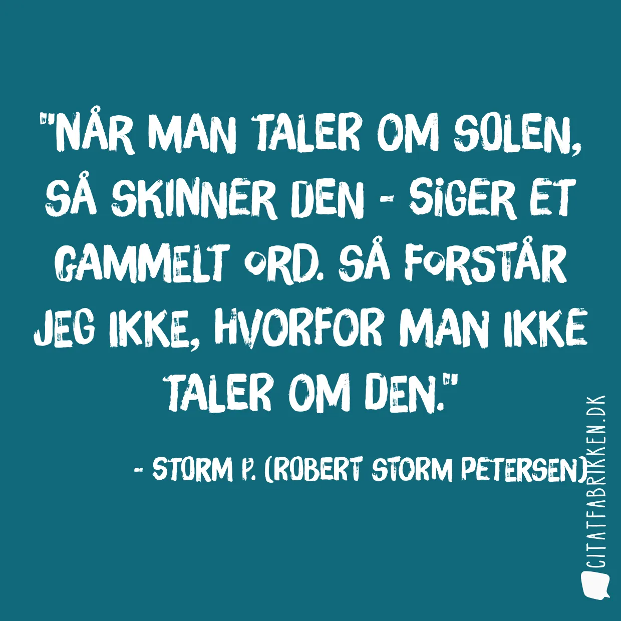 Når man taler om solen, så skinner den - siger et gammelt ord. Så forstår jeg ikke, hvorfor man ikke taler om den.