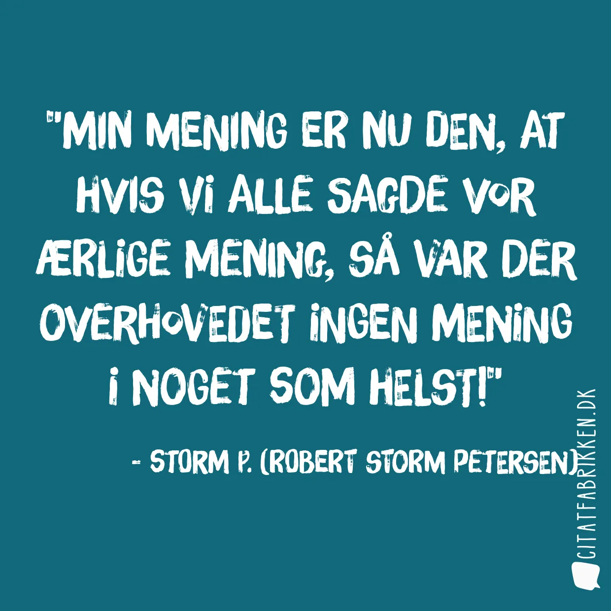 Min mening er nu den, at hvis vi alle sagde vor ærlige mening, så var der overhovedet ingen mening i noget som helst!