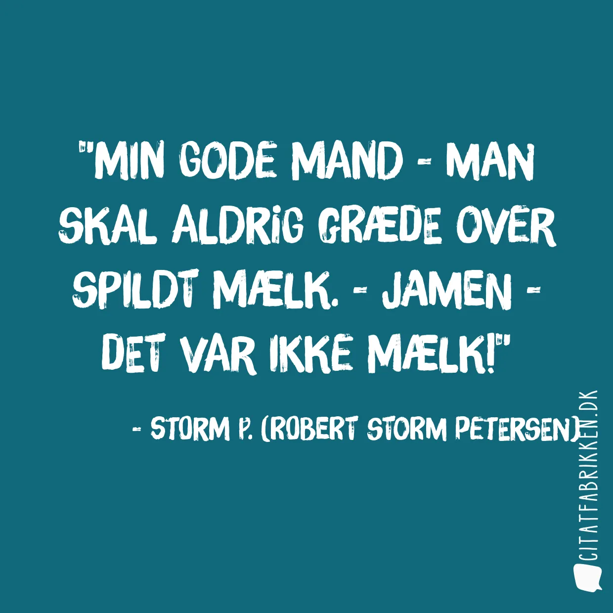Min gode mand - man skal aldrig græde over spildt mælk. - Jamen - det var ikke mælk!