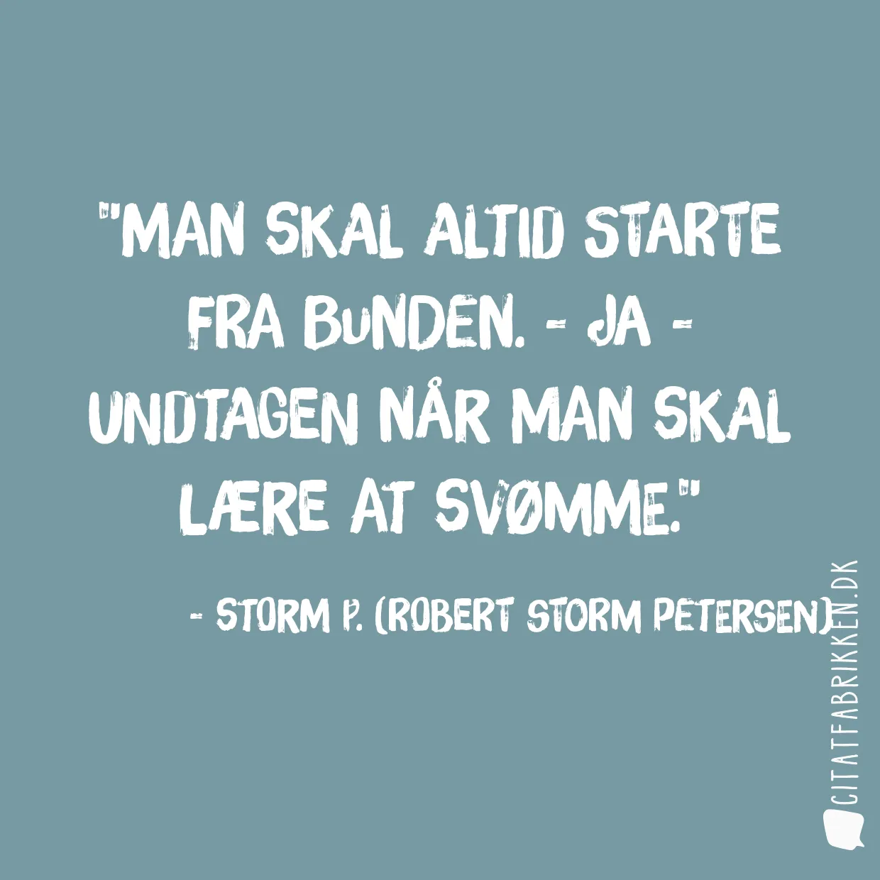 Man skal altid starte fra bunden. - Ja - undtagen når man skal lære at svømme.