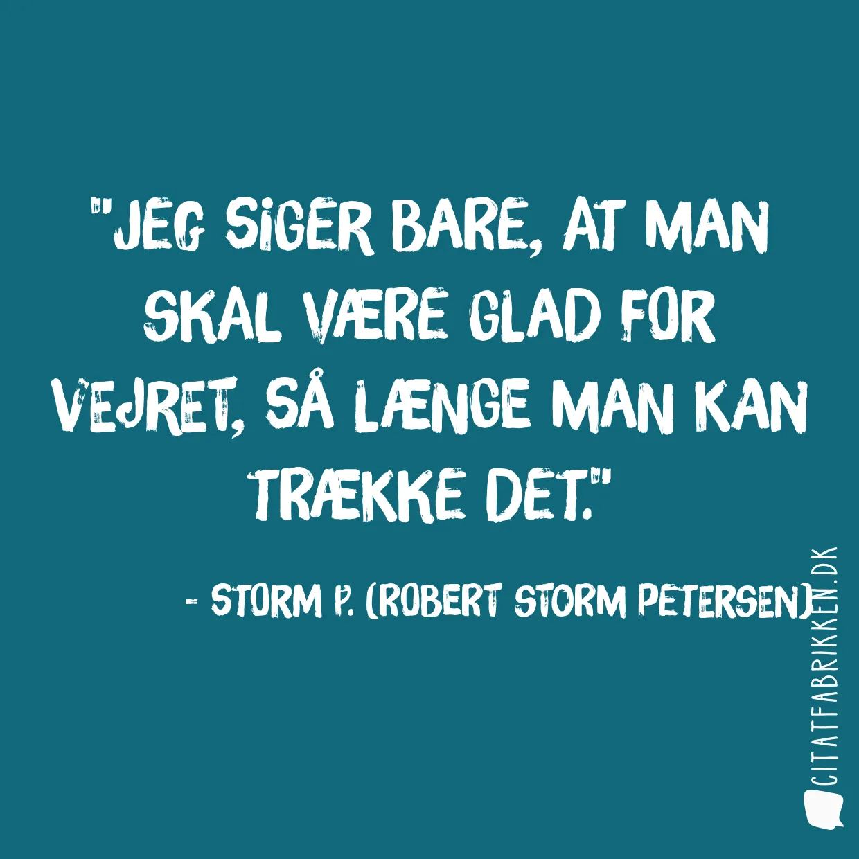 Jeg siger bare, at man skal være glad for vejret, så længe man kan trække det.