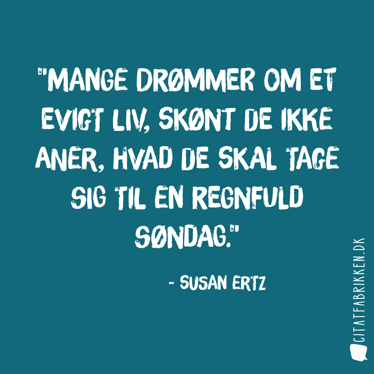 Mange drømmer om et evigt liv, skønt de ikke aner, hvad de skal tage sig til en regnfuld søndag.