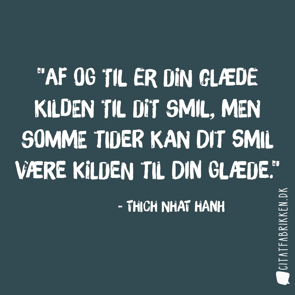 Af og til er din glæde kilden til dit smil, men somme tider kan dit smil være kilden til din glæde.