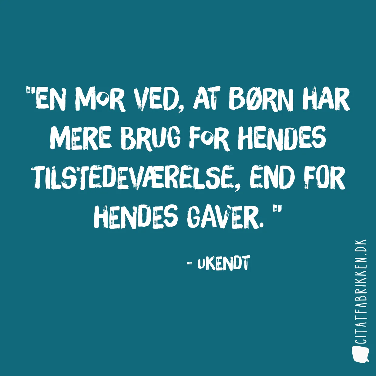 En mor ved, at børn har mere brug for hendes tilstedeværelse, end for hendes gaver. 