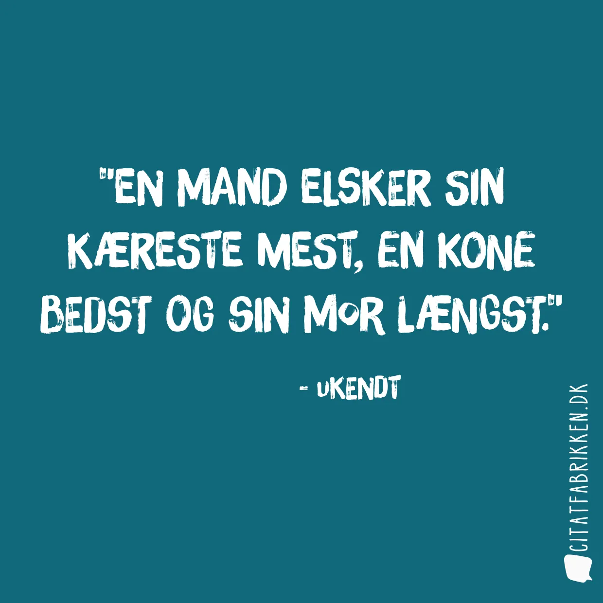 En mand elsker sin kæreste mest, en kone bedst og sin mor længst.