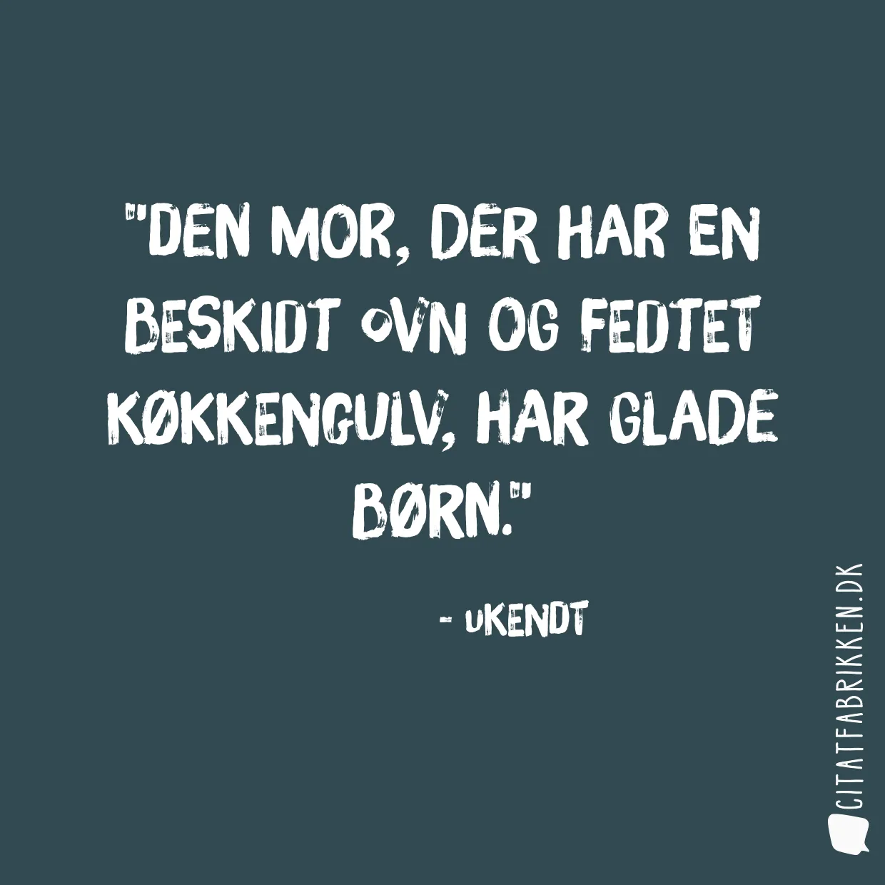 Den mor, der har en beskidt ovn og fedtet køkkengulv, har glade børn.