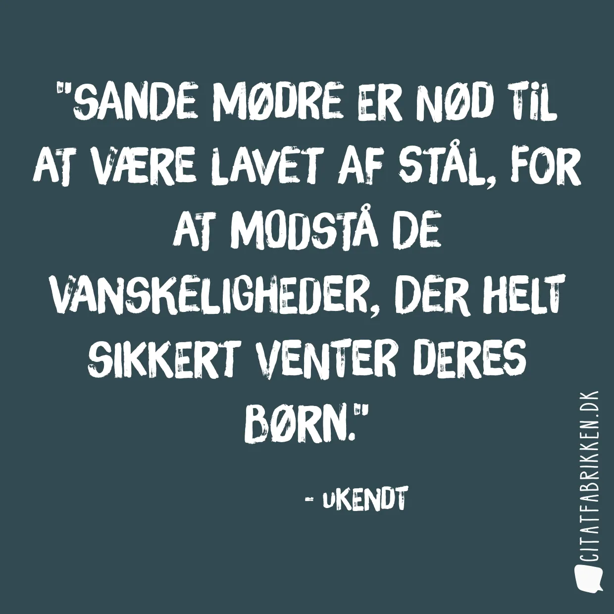 Sande mødre er nød til at være lavet af stål, for at modstå de vanskeligheder, der helt sikkert venter deres børn.