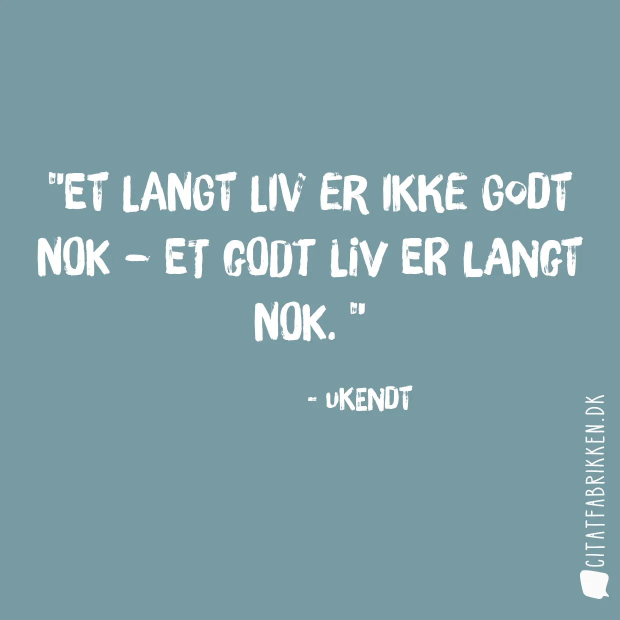 Et langt liv er ikke godt nok – et godt liv er langt nok. 