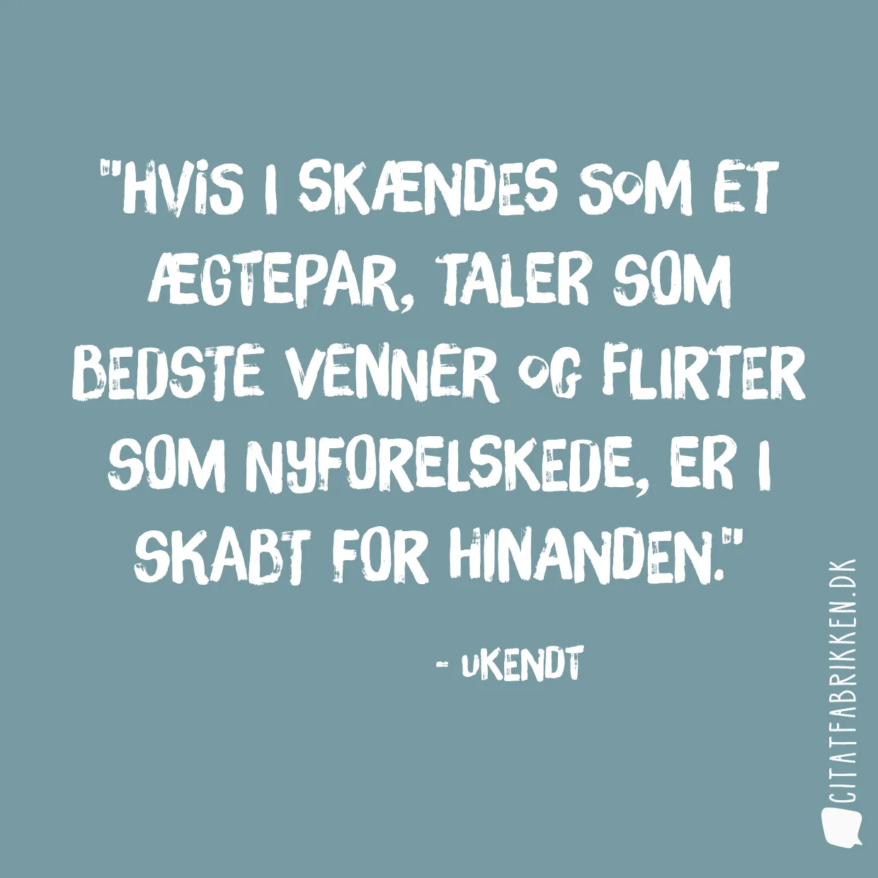 Hvis I skændes som et ægtepar, taler som bedste venner og flirter som nyforelskede, er I skabt for hinanden.