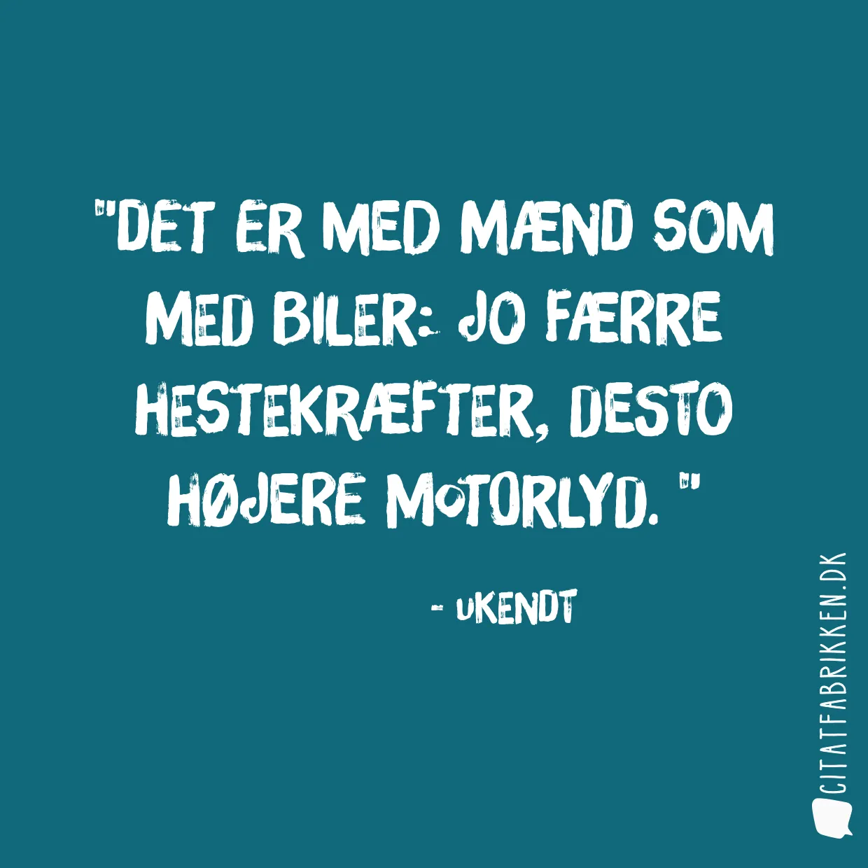 Det er med mænd som med biler: Jo færre hestekræfter, desto højere motorlyd. 