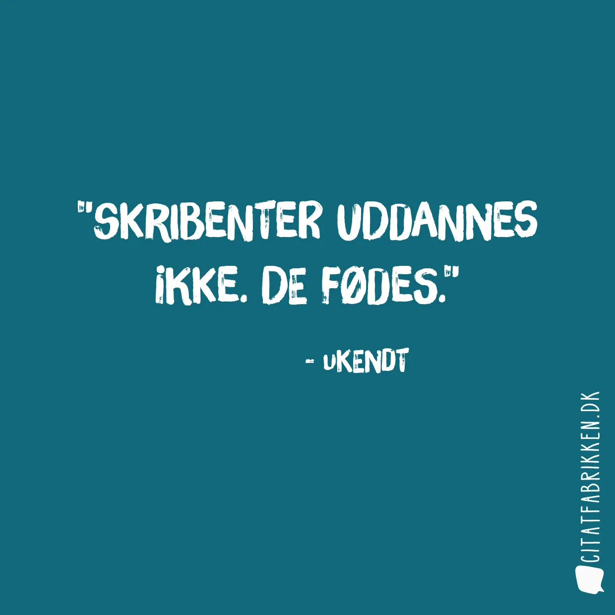 Skribenter uddannes ikke. De fødes.