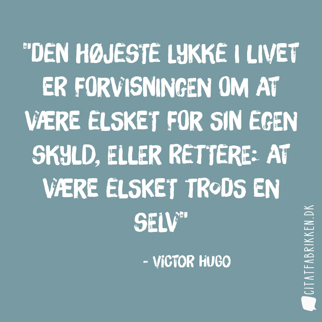 Den højeste lykke i livet er forvisningen om at være elsket for sin egen skyld, eller rettere: at være elsket trods en selv