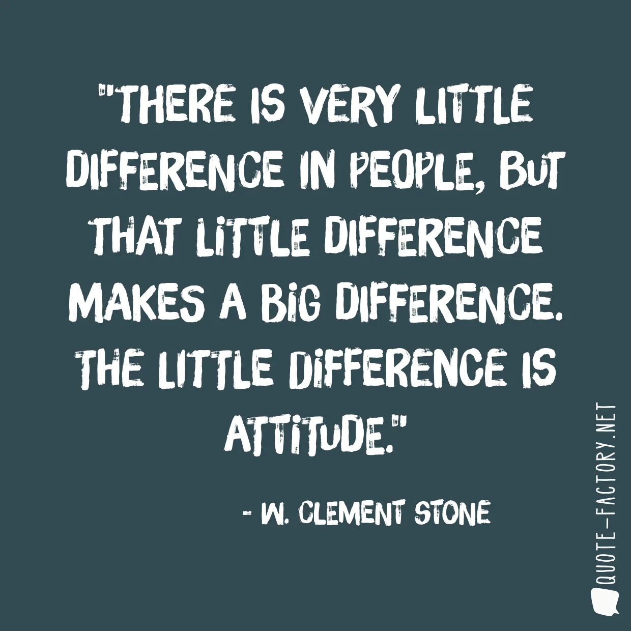 There is very little difference in people, but that little difference makes a big difference. The little difference is attitude.