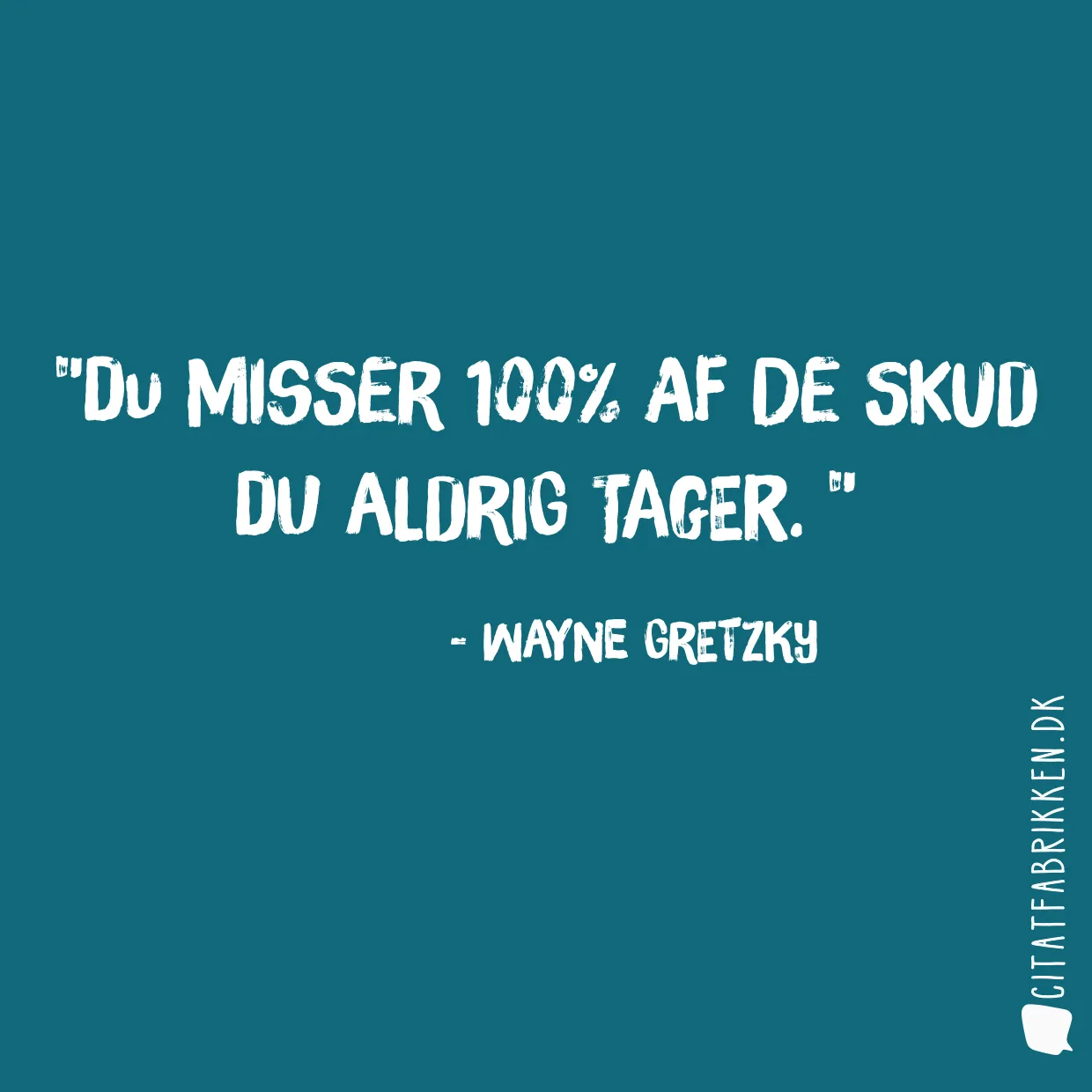 Du misser 100% af de skud du aldrig tager. 