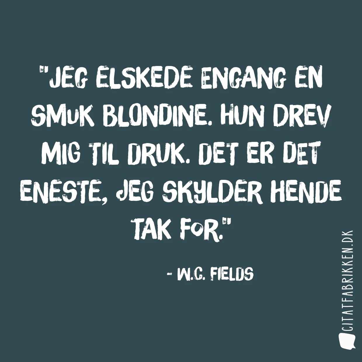 Jeg elskede engang en smuk blondine. Hun drev mig til druk. Det er det eneste, jeg skylder hende tak for.