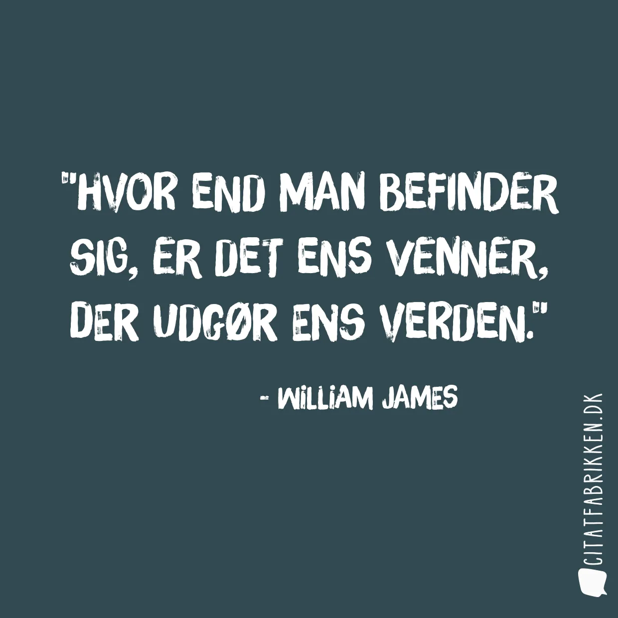 Hvor end man befinder sig, er det ens venner, der udgør ens verden.